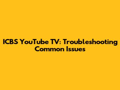 ICBS YouTube TV: Troubleshooting Common Issues
