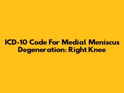 ICD-10 Code For Medial Meniscus Degeneration: Right Knee