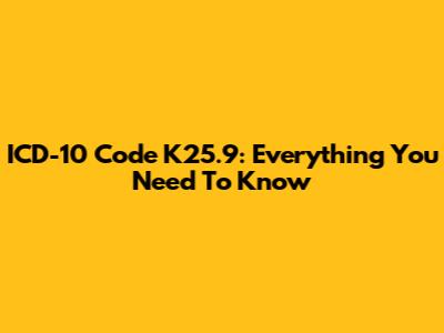 ICD-10 Code K25.9: Everything You Need To Know