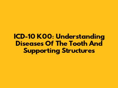 ICD-10 K00: Understanding Diseases Of The Tooth And Supporting Structures