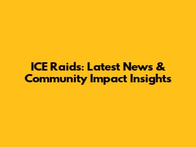 ICE Raids: Latest News & Community Impact Insights