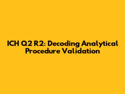 ICH Q2 R2: Decoding Analytical Procedure Validation