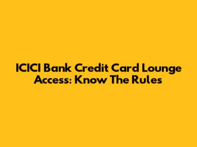 ICICI Bank Credit Card Lounge Access: Know The Rules