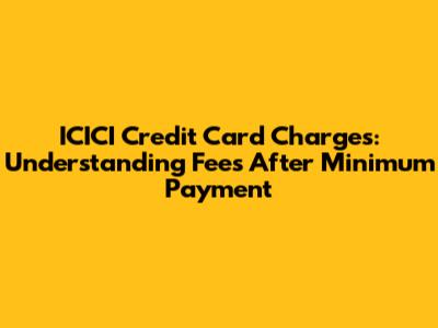 ICICI Credit Card Charges: Understanding Fees After Minimum Payment