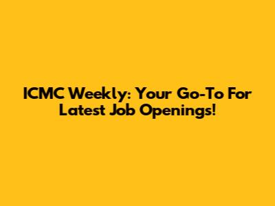 ICMC Weekly: Your Go-To For Latest Job Openings!