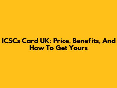 ICSCs Card UK: Price, Benefits, And How To Get Yours