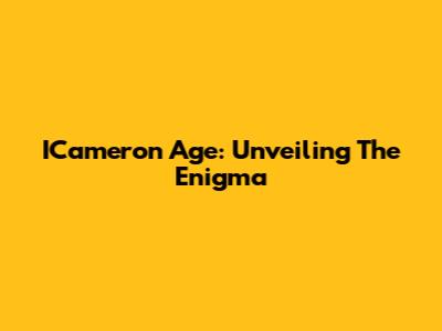ICameron Age: Unveiling The Enigma