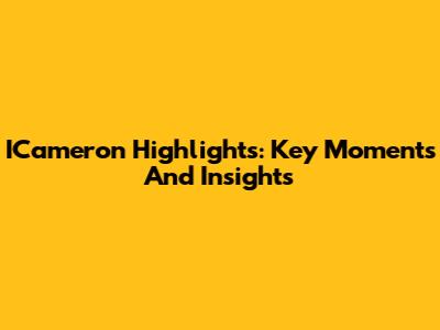 ICameron Highlights: Key Moments And Insights