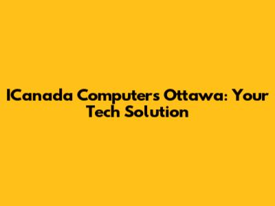 ICanada Computers Ottawa: Your Tech Solution