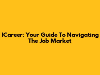 ICareer: Your Guide To Navigating The Job Market