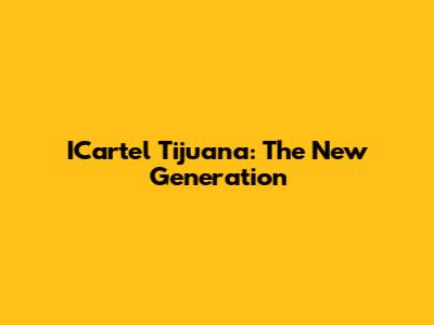ICartel Tijuana: The New Generation