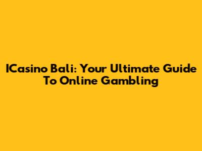 ICasino Bali: Your Ultimate Guide To Online Gambling