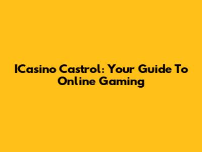 ICasino Castrol: Your Guide To Online Gaming