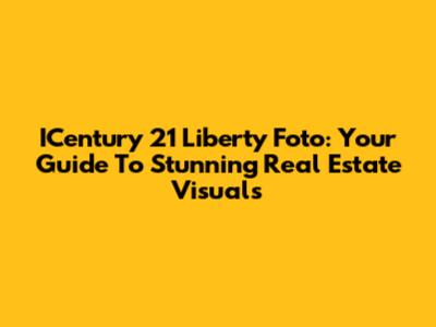 ICentury 21 Liberty Foto: Your Guide To Stunning Real Estate Visuals