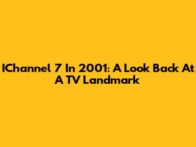 IChannel 7 In 2001: A Look Back At A TV Landmark