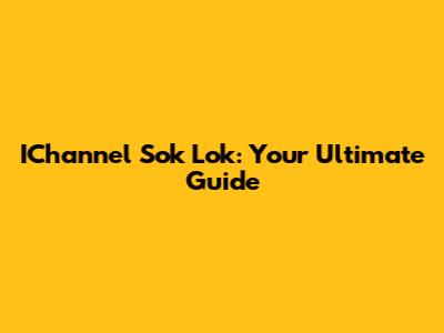 IChannel Sok Lok: Your Ultimate Guide