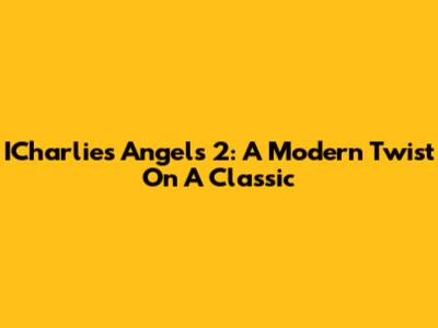 ICharlie's Angels 2: A Modern Twist On A Classic