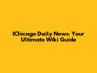 IChicago Daily News: Your Ultimate Wiki Guide