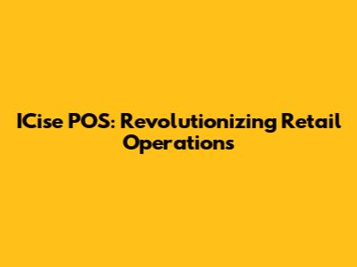 ICise POS: Revolutionizing Retail Operations
