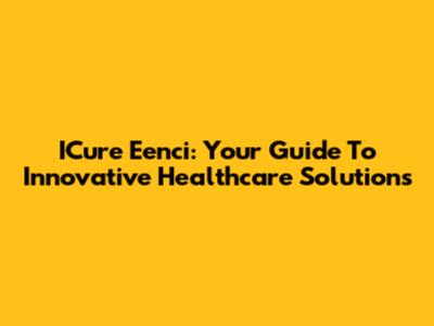 ICure Eenci: Your Guide To Innovative Healthcare Solutions