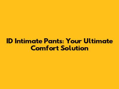 ID Intimate Pants: Your Ultimate Comfort Solution