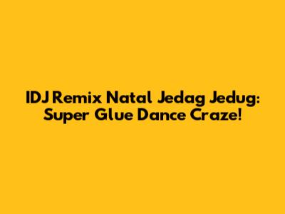IDJ Remix Natal Jedag Jedug: Super Glue Dance Craze!