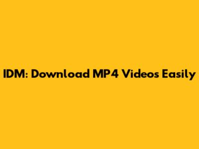 IDM: Download MP4 Videos Easily