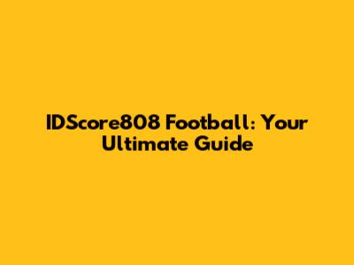 IDScore808 Football: Your Ultimate Guide