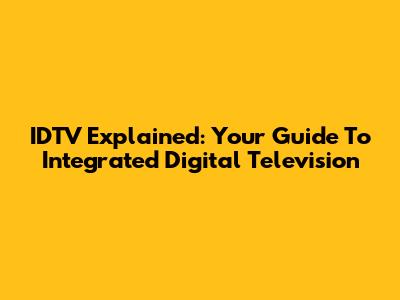 IDTV Explained: Your Guide To Integrated Digital Television