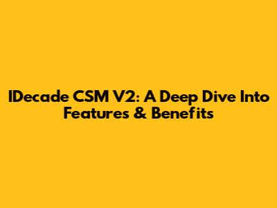 IDecade CSM V2: A Deep Dive Into Features & Benefits
