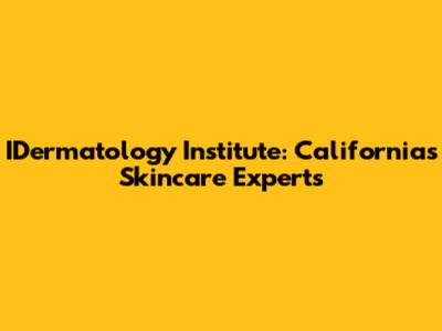 IDermatology Institute: California's Skincare Experts