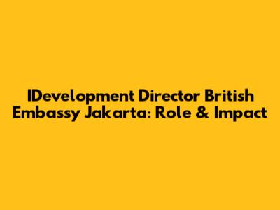 IDevelopment Director British Embassy Jakarta: Role & Impact