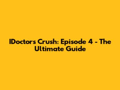IDoctors Crush: Episode 4 - The Ultimate Guide