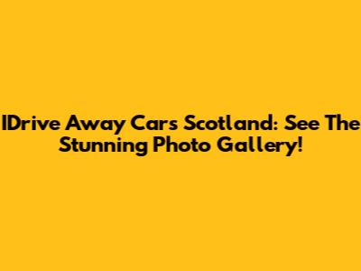 IDrive Away Cars Scotland: See The Stunning Photo Gallery!