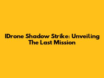 IDrone Shadow Strike: Unveiling The Last Mission