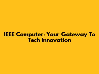 IEEE Computer: Your Gateway To Tech Innovation