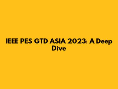 IEEE PES GTD ASIA 2023: A Deep Dive