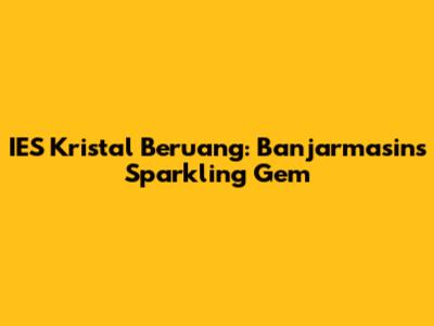 IES Kristal Beruang: Banjarmasin's Sparkling Gem