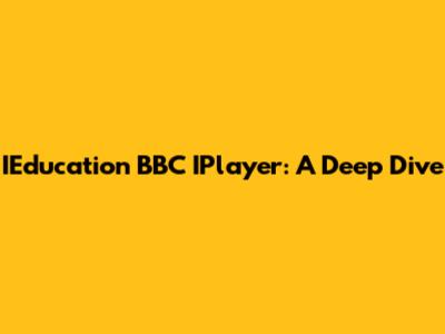 IEducation BBC IPlayer: A Deep Dive