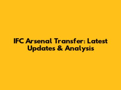 IFC Arsenal Transfer: Latest Updates & Analysis