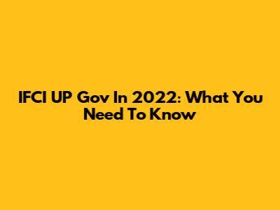 IFCI UP Gov In 2022: What You Need To Know