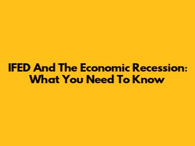 IFED And The Economic Recession: What You Need To Know