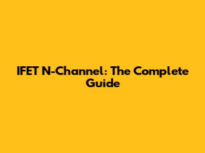IFET N-Channel: The Complete Guide