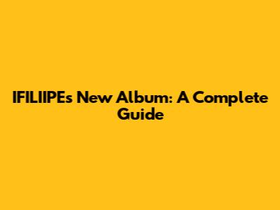 IFILIIPE's New Album: A Complete Guide