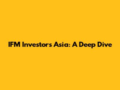 IFM Investors Asia: A Deep Dive