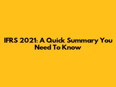 IFRS 2021: A Quick Summary You Need To Know