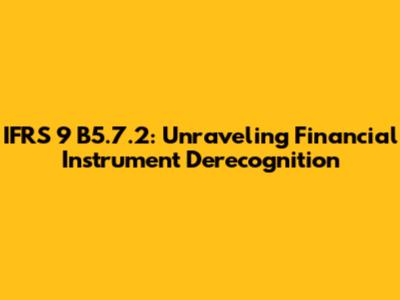 IFRS 9 B5.7.2: Unraveling Financial Instrument Derecognition