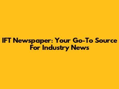IFT Newspaper: Your Go-To Source For Industry News