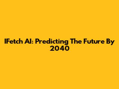IFetch AI: Predicting The Future By 2040