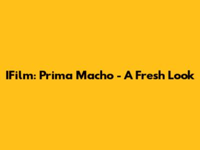IFilm: Prima Macho - A Fresh Look